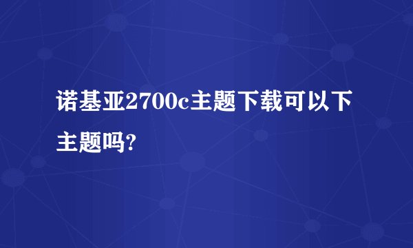 诺基亚2700c主题下载可以下主题吗?