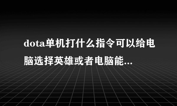 dota单机打什么指令可以给电脑选择英雄或者电脑能选全阵营的英雄？