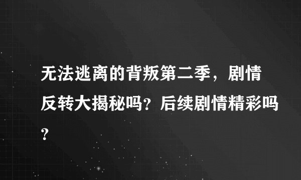 无法逃离的背叛第二季，剧情反转大揭秘吗？后续剧情精彩吗？