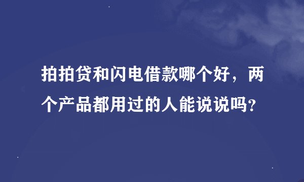 拍拍贷和闪电借款哪个好，两个产品都用过的人能说说吗？