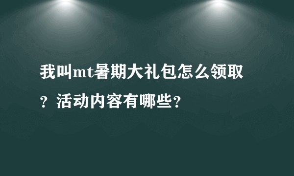 我叫mt暑期大礼包怎么领取？活动内容有哪些？