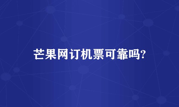 芒果网订机票可靠吗?