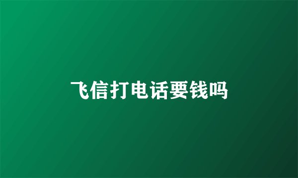 飞信打电话要钱吗