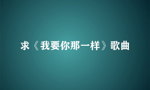 求《我要你那一样》歌曲
