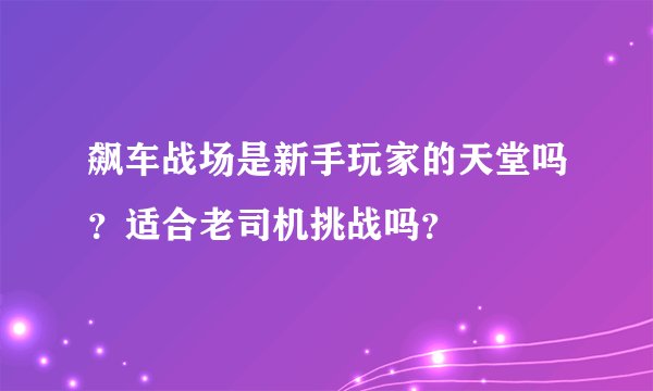 飙车战场是新手玩家的天堂吗？适合老司机挑战吗？