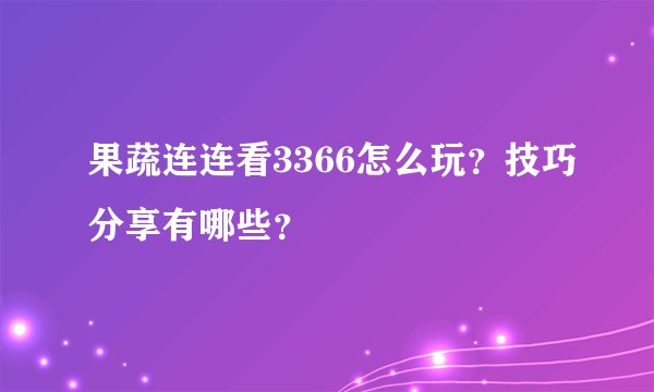 果蔬连连看3366怎么玩？技巧分享有哪些？