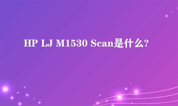 HP LJ M1530 Scan是什么?