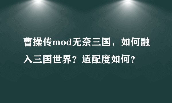 曹操传mod无奈三国，如何融入三国世界？适配度如何？