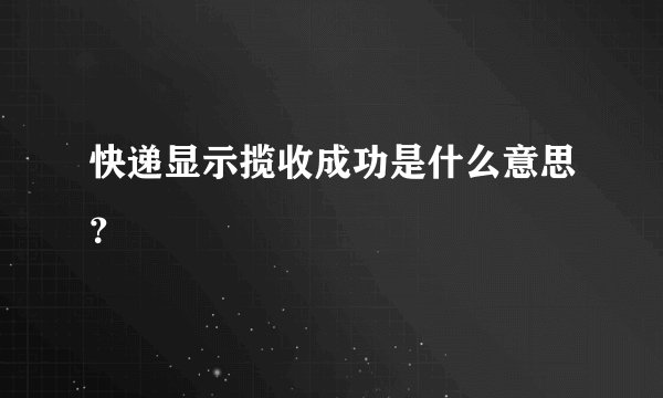 快递显示揽收成功是什么意思？
