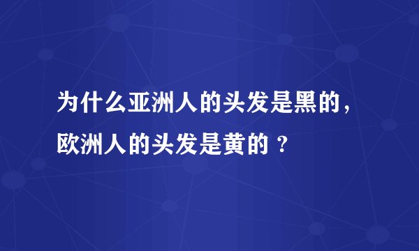 为什么亚洲人的头发是黑的，欧洲人的头发是黄的 ?