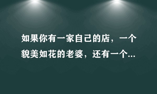 如果你有一家自己的店，一个貌美如花的老婆，还有一个当官的兄弟，你会开心吗？