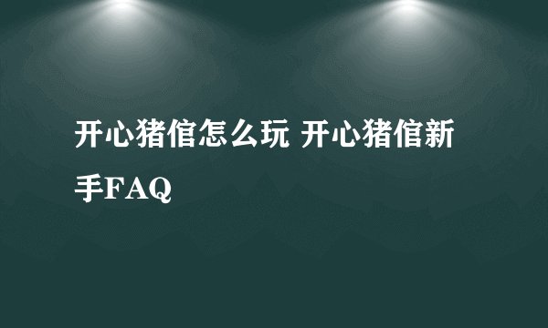 开心猪倌怎么玩 开心猪倌新手FAQ