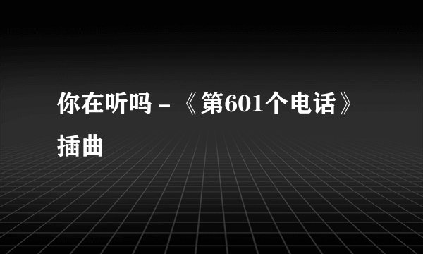 你在听吗－《第601个电话》插曲