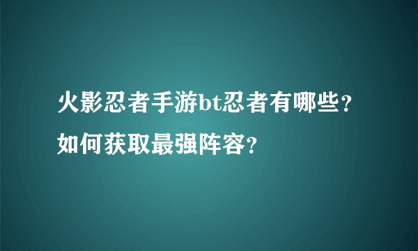 火影忍者手游bt忍者有哪些？如何获取最强阵容？