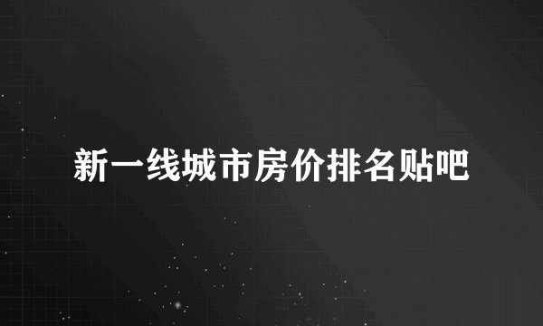 新一线城市房价排名贴吧