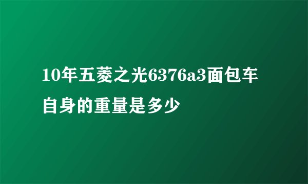 10年五菱之光6376a3面包车自身的重量是多少