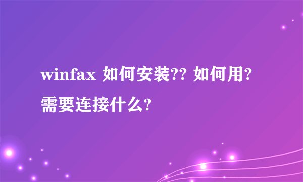 winfax 如何安装?? 如何用?需要连接什么?