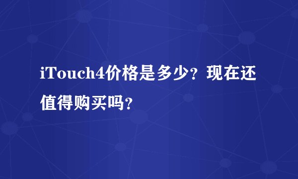 iTouch4价格是多少？现在还值得购买吗？