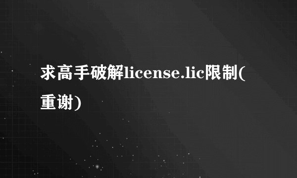 求高手破解license.lic限制(重谢)