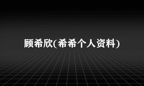 顾希欣(希希个人资料)