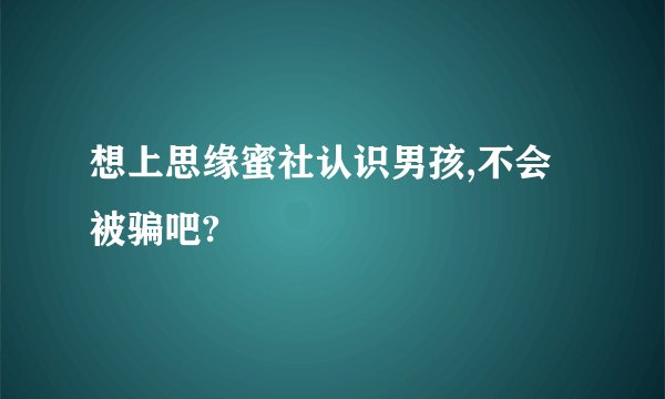 想上思缘蜜社认识男孩,不会被骗吧?