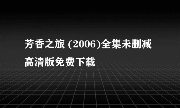 芳香之旅 (2006)全集未删减高清版免费下载