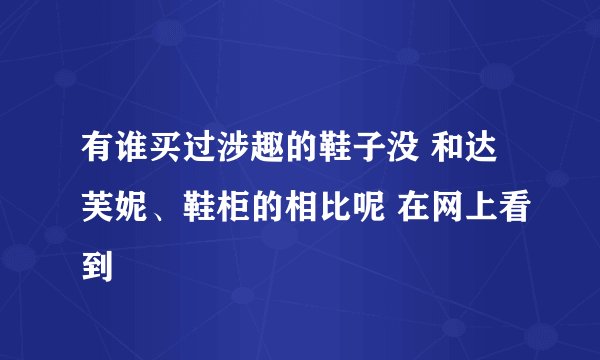 有谁买过涉趣的鞋子没 和达芙妮、鞋柜的相比呢 在网上看到