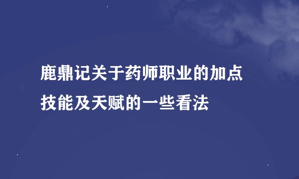 鹿鼎记关于药师职业的加点 技能及天赋的一些看法