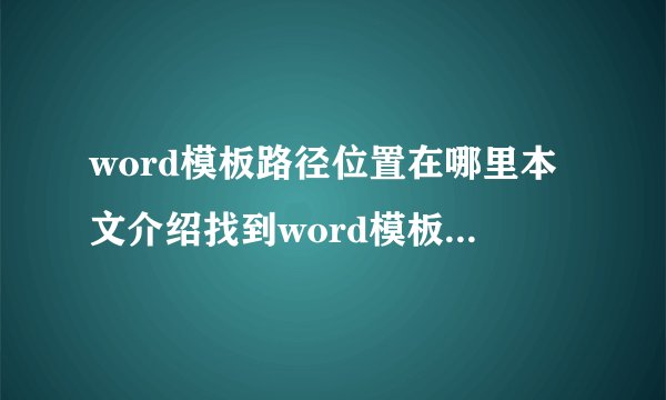 word模板路径位置在哪里本文介绍找到word模板路径的两种方法