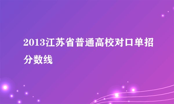 2013江苏省普通高校对口单招分数线