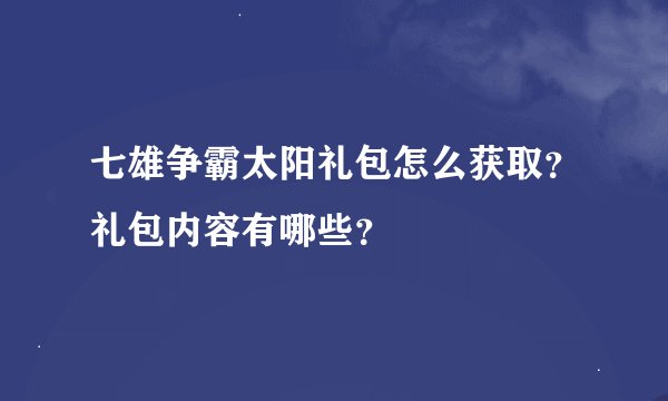 七雄争霸太阳礼包怎么获取？礼包内容有哪些？