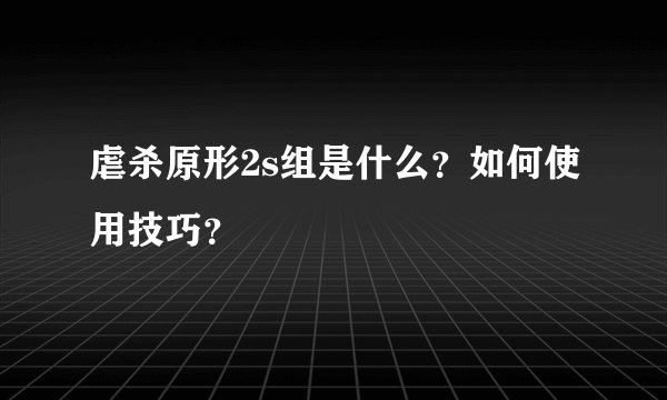 虐杀原形2s组是什么？如何使用技巧？