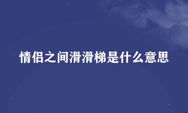 情侣之间滑滑梯是什么意思