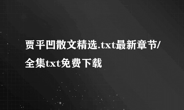 贾平凹散文精选.txt最新章节/全集txt免费下载