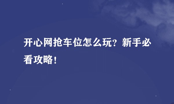 开心网抢车位怎么玩？新手必看攻略！