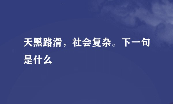 天黑路滑，社会复杂。下一句是什么