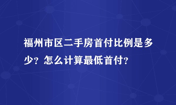 福州市区二手房首付比例是多少？怎么计算最低首付？