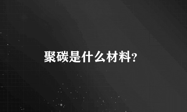 聚碳是什么材料？