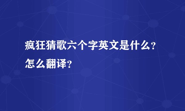 疯狂猜歌六个字英文是什么？怎么翻译？