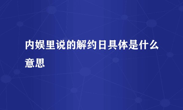 内娱里说的解约日具体是什么意思