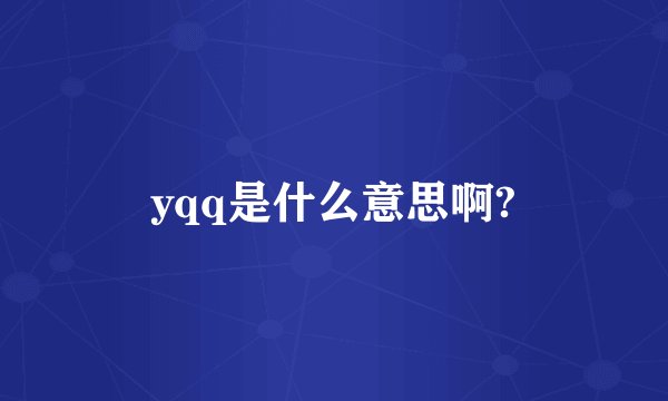 yqq是什么意思啊?