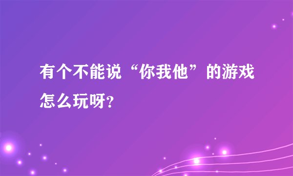有个不能说“你我他”的游戏怎么玩呀？