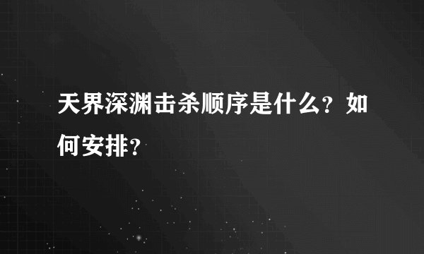 天界深渊击杀顺序是什么？如何安排？