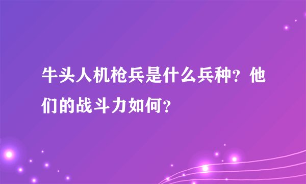 牛头人机枪兵是什么兵种?他们的战斗力如何?