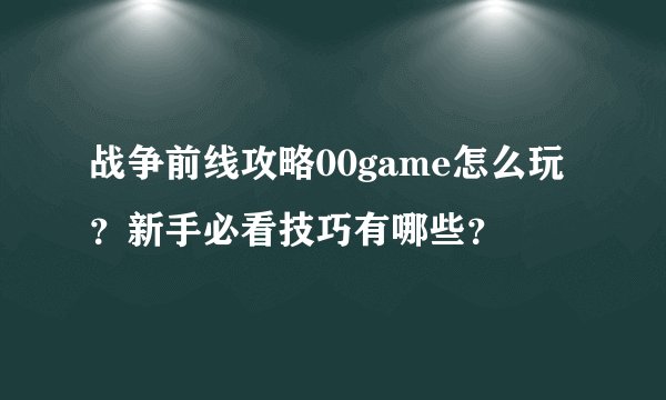战争前线攻略00game怎么玩？新手必看技巧有哪些？