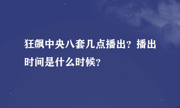 狂飙中央八套几点播出？播出时间是什么时候？