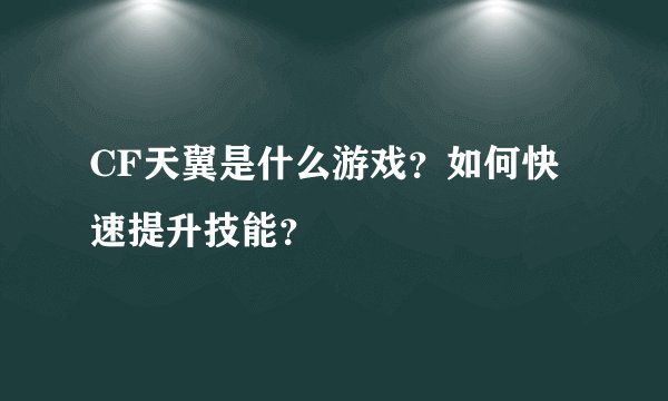 CF天翼是什么游戏？如何快速提升技能？