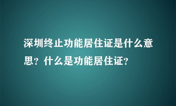 深圳终止功能居住证是什么意思？什么是功能居住证？