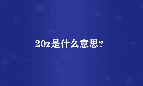 20z是什么意思？