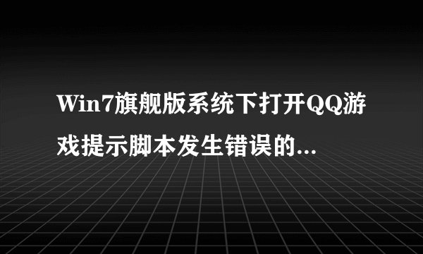 Win7旗舰版系统下打开QQ游戏提示脚本发生错误的解决方案